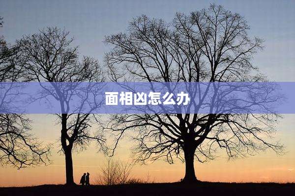 面相凶怎么办