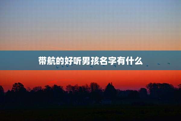 带航的好听男孩名字有什么
