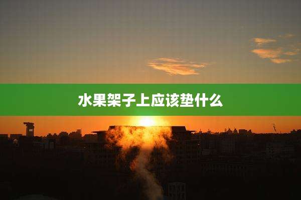 水果架子上应该垫什么