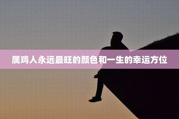 属鸡人永远最旺的颜色和一生的幸运方位