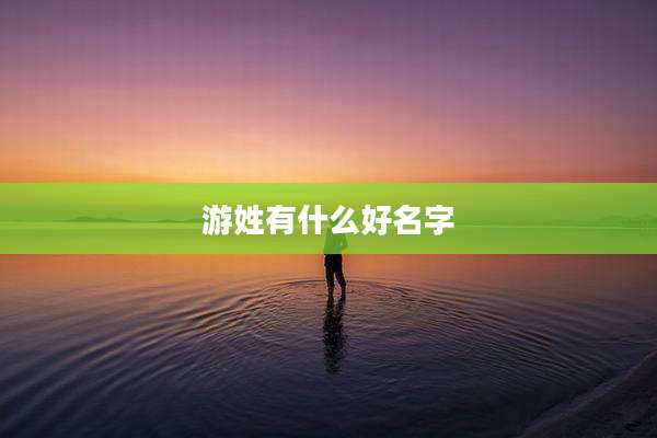 游姓有什么好名字