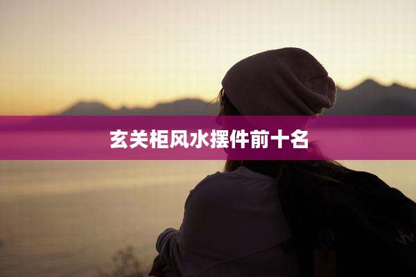 玄关柜风水摆件前十名