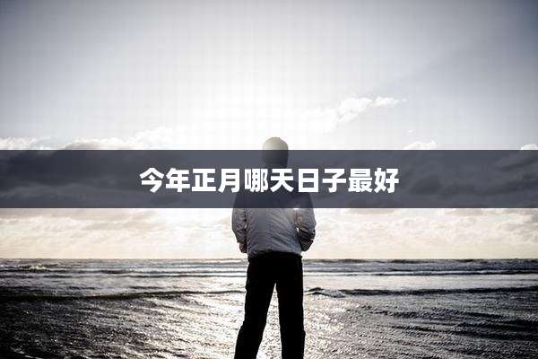 今年正月哪天日子最好