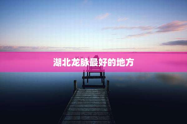 湖北龙脉最好的地方