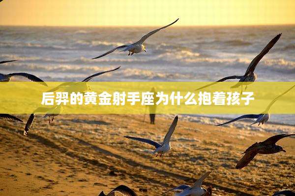 后羿的黄金射手座为什么抱着孩子
