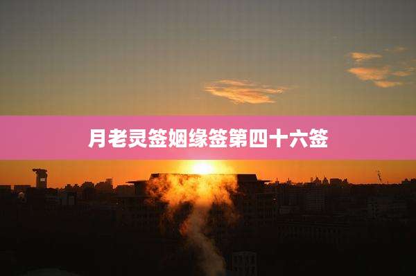 月老灵签姻缘签第四十六签