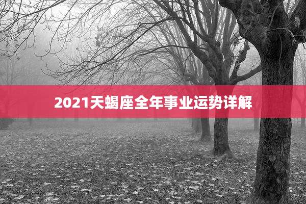 2021天蝎座全年事业运势详解