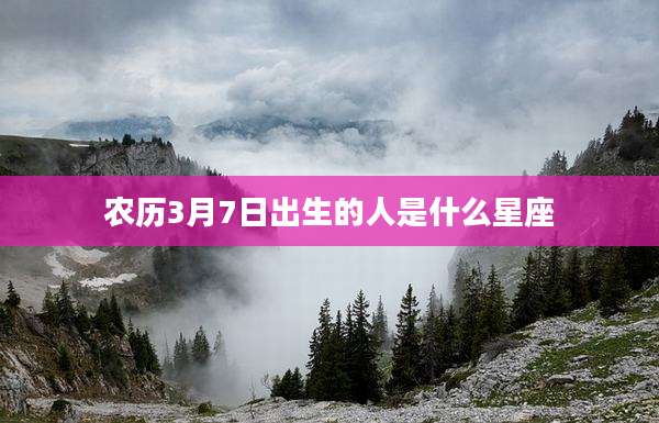 农历3月7日出生的人是什么星座