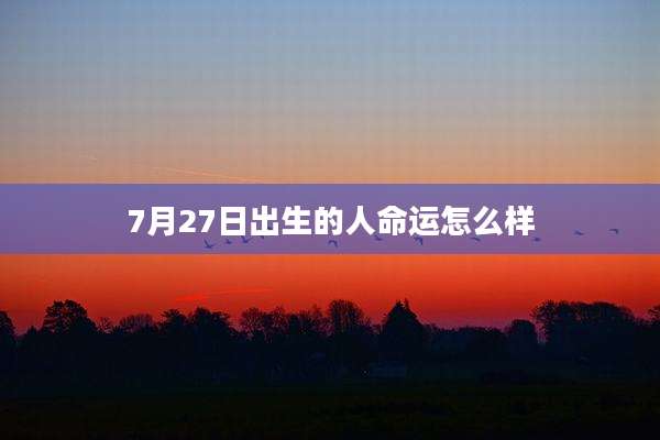 7月27日出生的人命运怎么样