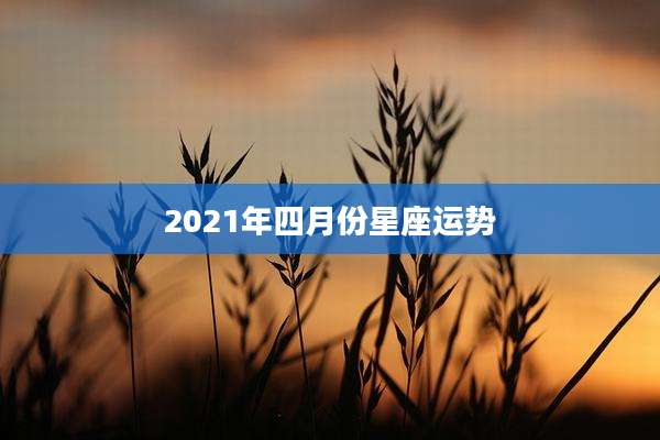 2021年四月份星座运势