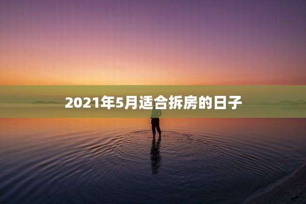 2021年5月适合拆房的日子