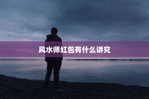 风水师红包有什么讲究
