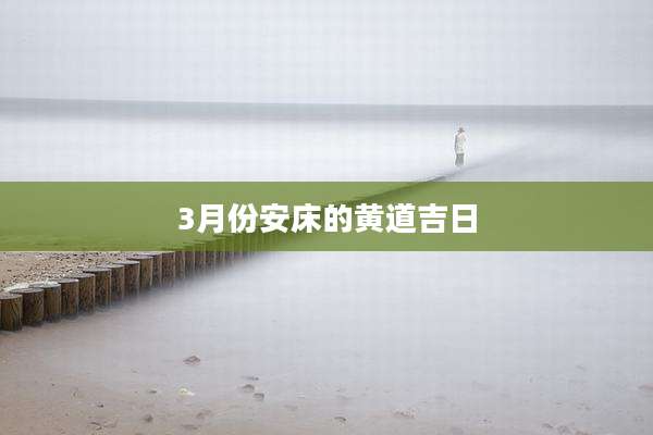 3月份安床的黄道吉日