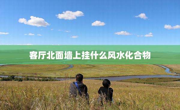 客厅北面墙上挂什么风水化合物