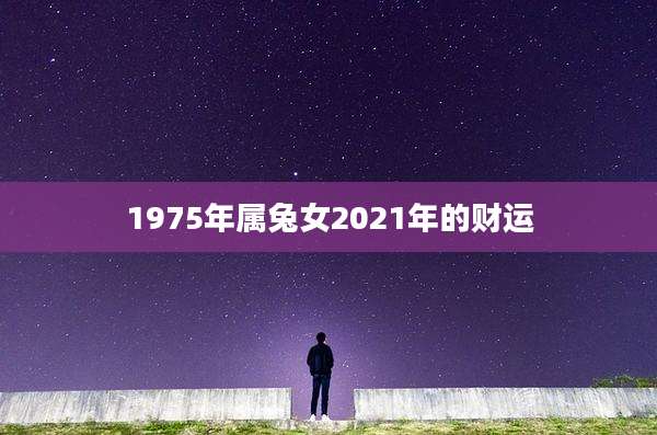 1975年属兔女2021年的财运