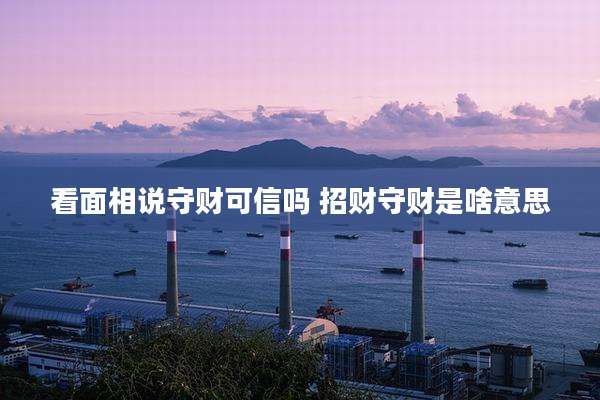 看面相说守财可信吗 招财守财是啥意思