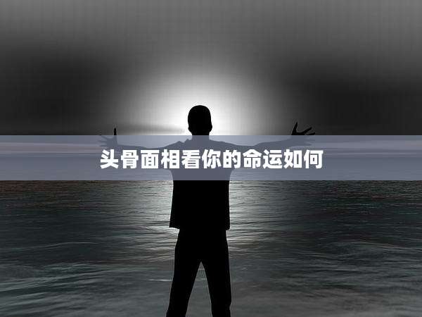 头骨面相看你的命运如何