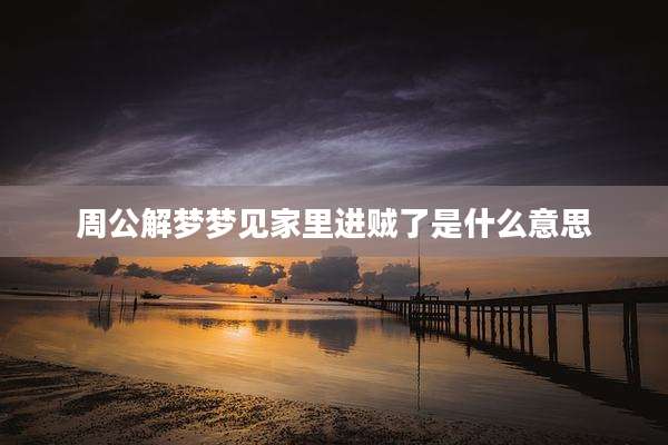 周公解梦梦见家里进贼了是什么意思