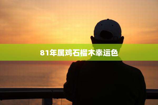 81年属鸡石榴木幸运色