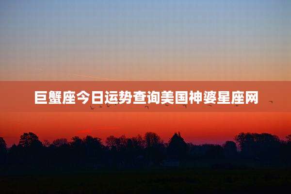 巨蟹座今日运势查询美国神婆星座网