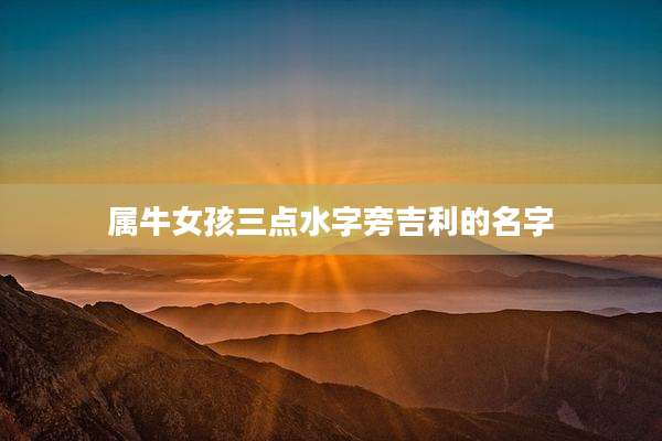 属牛女孩三点水字旁吉利的名字