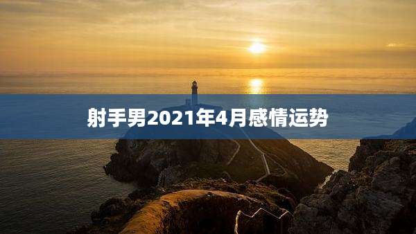射手男2021年4月感情运势