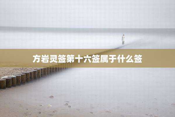 方岩灵签第十六签属于什么签