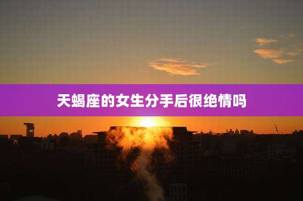 天蝎座的女生分手后很绝情吗