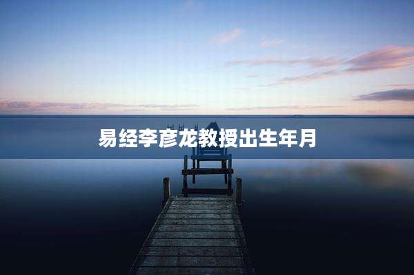 易经李彦龙教授出生年月
