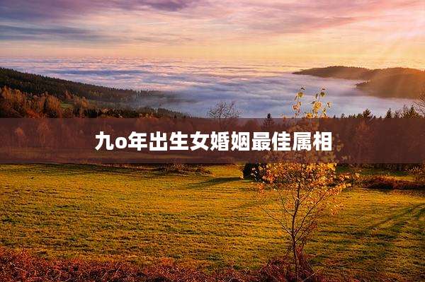 九o年出生女婚姻最佳属相