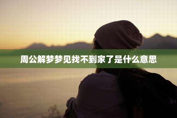 周公解梦梦见找不到家了是什么意思