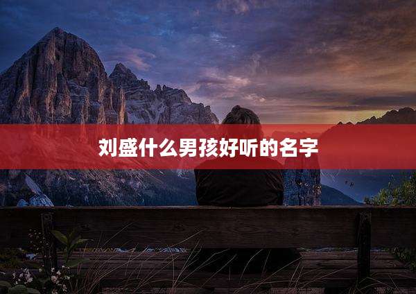 刘盛什么男孩好听的名字