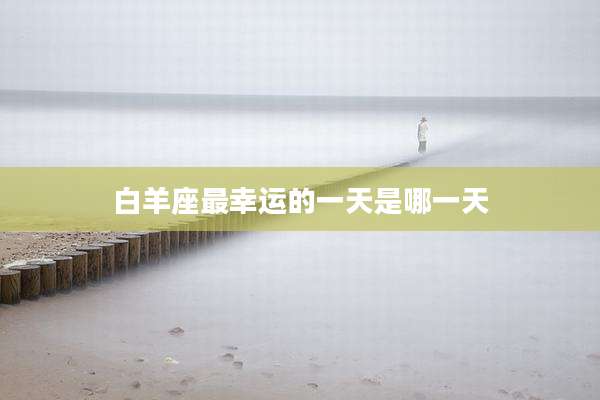 白羊座最幸运的一天是哪一天
