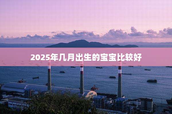 2025年几月出生的宝宝比较好