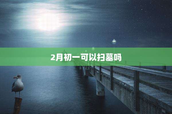 2月初一可以扫墓吗