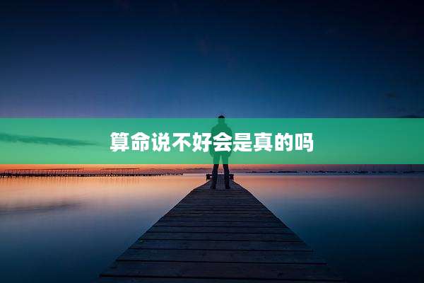 算命说不好会是真的吗