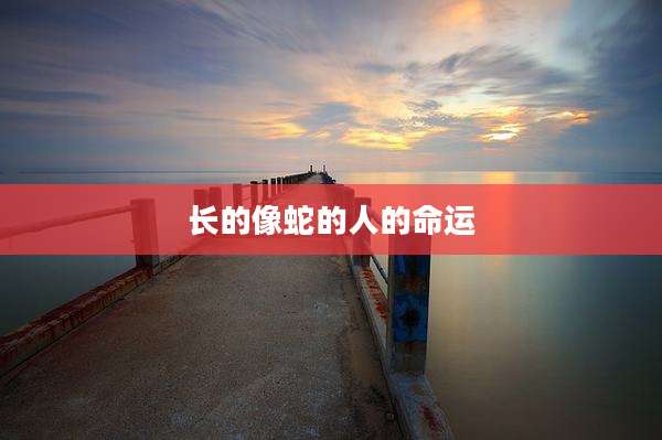 长的像蛇的人的命运