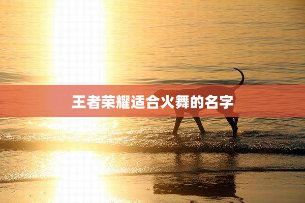 王者荣耀适合火舞的名字