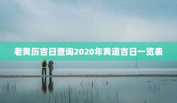 老黄历吉日查询2020年黄道吉日一览表