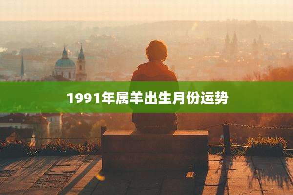 1991年属羊出生月份运势