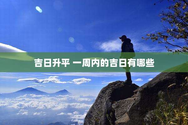 吉日升平 一周内的吉日有哪些