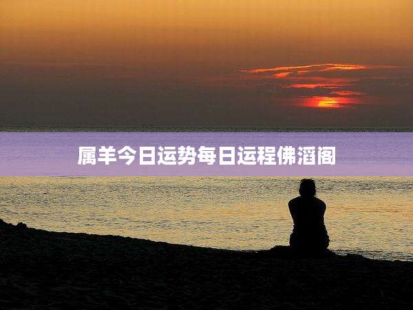属羊今日运势每日运程佛滔阁
