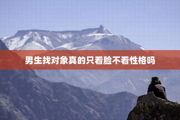 男生找对象真的只看脸不看性格吗