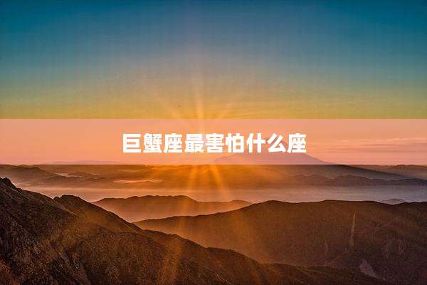 巨蟹座最害怕什么座