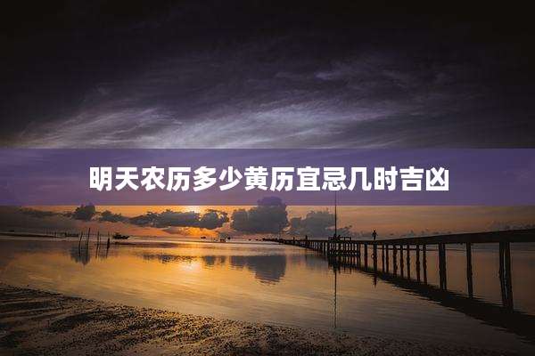 明天农历多少黄历宜忌几时吉凶