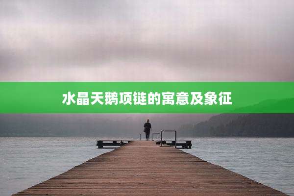 水晶天鹅项链的寓意及象征