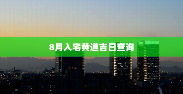 8月入宅黄道吉日查询