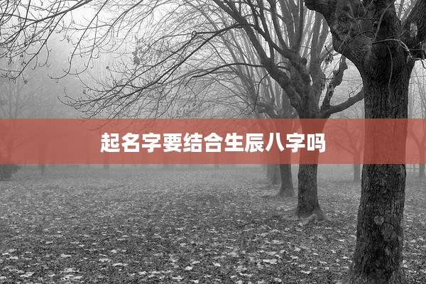 起名字要结合生辰八字吗