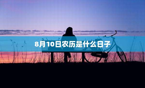 8月10日农历是什么日子