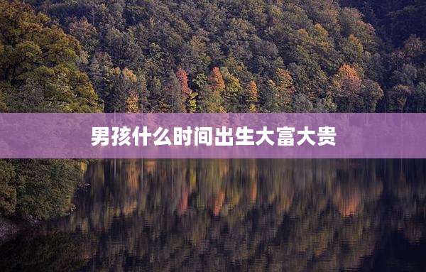 男孩什么时间出生大富大贵